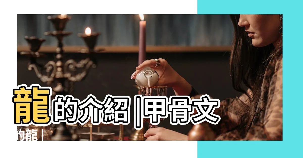 【象形龍字】龍的介紹 |甲骨文的龍 |