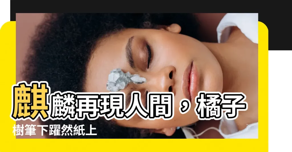 【麒麟 橘子樹】麒麟再現人間，橘子樹筆下躍然紙上