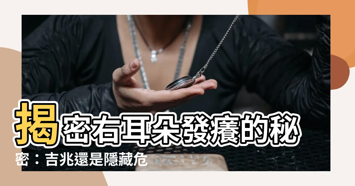 【右耳朵癢是什麼徵兆】揭密右耳朵發癢的秘密：吉兆還是隱藏危機？