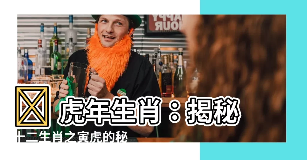 【虎生肖】🐯 虎年生肖：揭秘十二生肖之寅虎的秘密！ 🐯