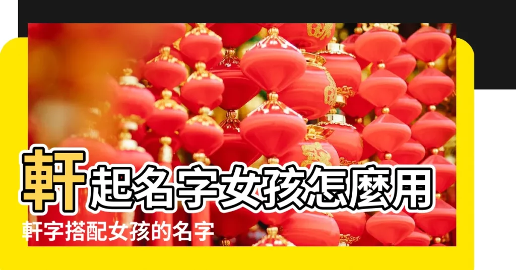 軒起名字女孩怎麼用軒字搭配女孩的名字 |搜索結果 |名字怎麼取好聽 |【軒子取名女孩名字好嗎】