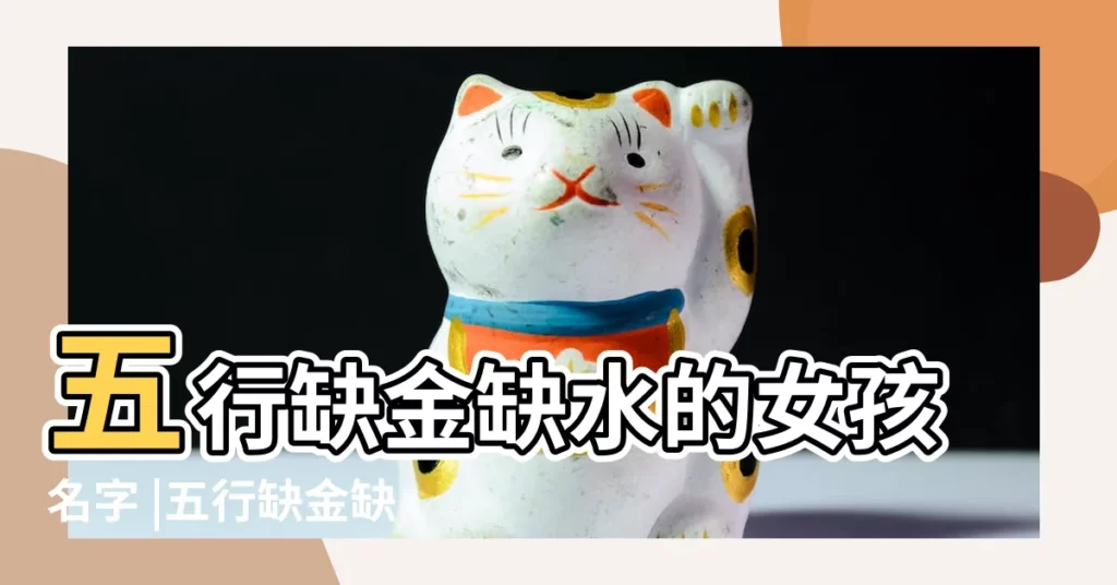 五行缺金缺水的女孩名字 |五行缺金缺水的女孩名字大全集 |缺金缺水女孩名字免費帶金帶水吉利的女寶寶名字 |【缺金欠水女孩名字大全】