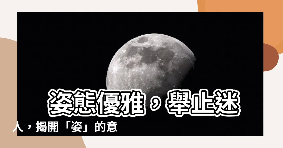 【姿的意思】 姿態優雅，舉止迷人，揭開「姿」的意思
