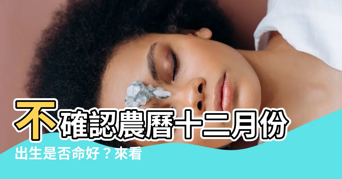 【農曆12月出生】不確認農曆十二月份出生是否命好？來看看命中註定的成功與富貴！