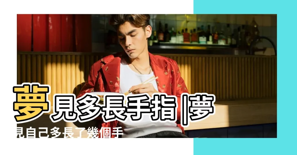 夢見多長手指 |夢見自己多長了幾個手指是什麼意思 |夢見多長手指 |【夢到別人多長了很多手指】
