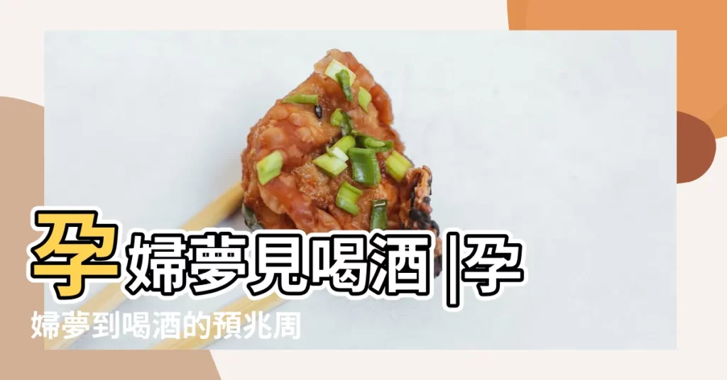 孕婦夢見喝酒 |孕婦夢到喝酒的預兆周公解夢 |經典胎夢解讀 |【懷孕夢到好多酒】