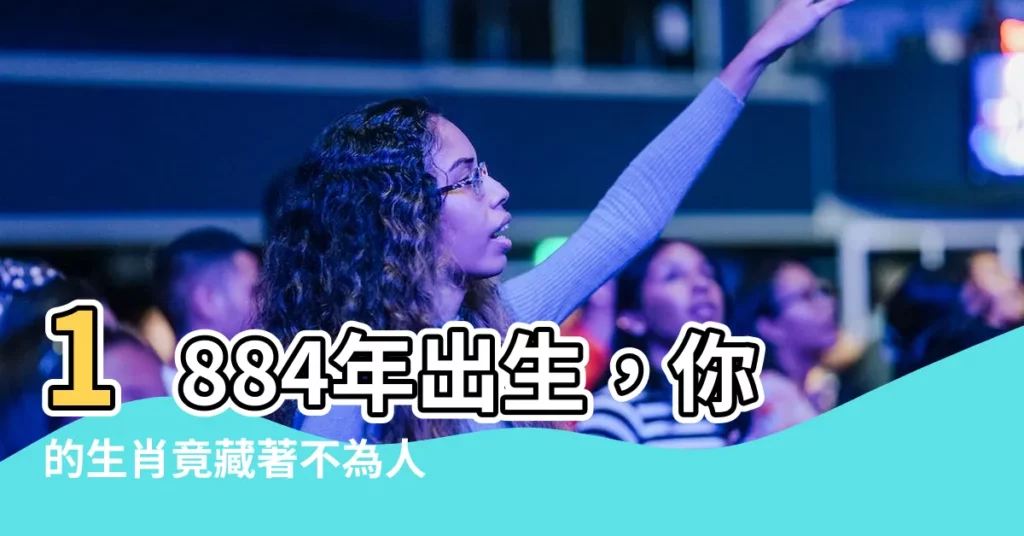 【1884年生肖】1884年出生，你的生肖竟藏著不為人知的驚人秘密！