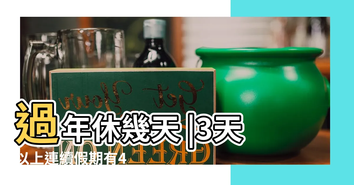 【過年什麼時候】過年休幾天 |3天以上連續假期有4 |明年過年放7天 |