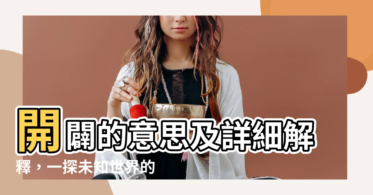 【開闢 意思】開闢的意思及詳細解釋，一探未知世界的奧秘！