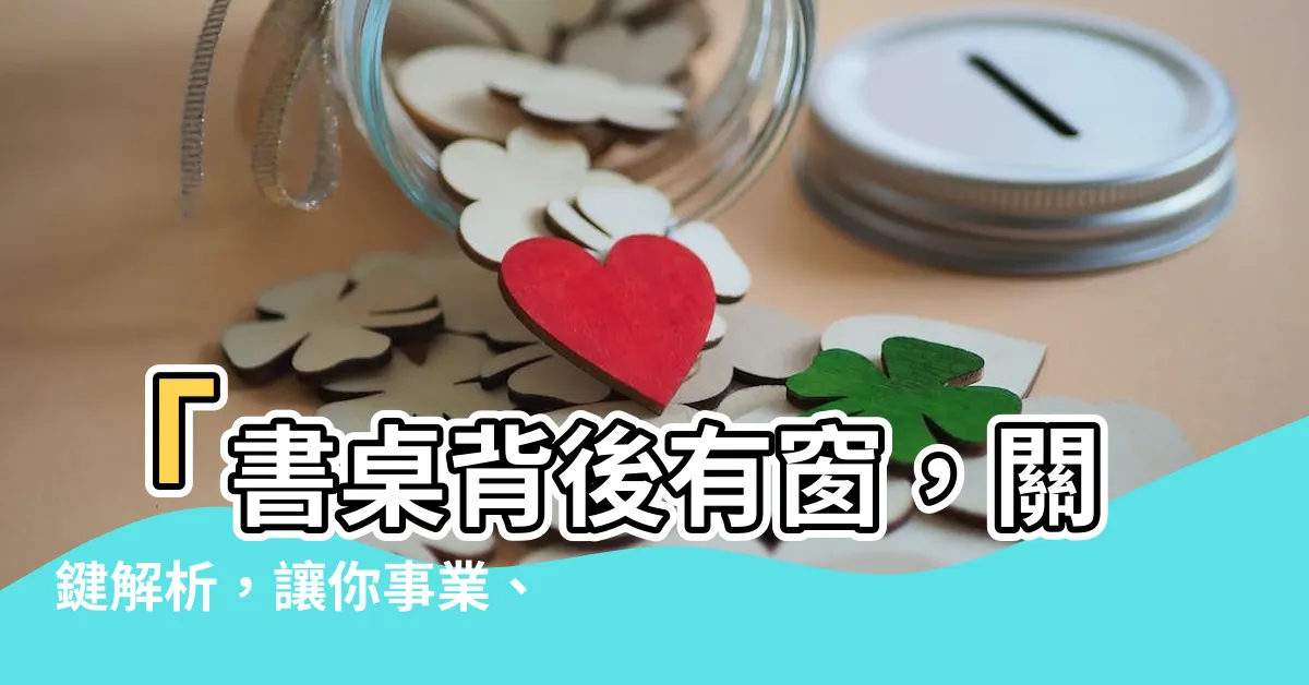 【書桌背後有窗化解】「書桌背後有窗，關鍵解析，讓你事業、學業運達到頂峯！」