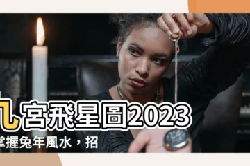 【九宮飛星圖2023】九宮飛星圖2023：掌握兔年風水，招財納運，提升運勢！