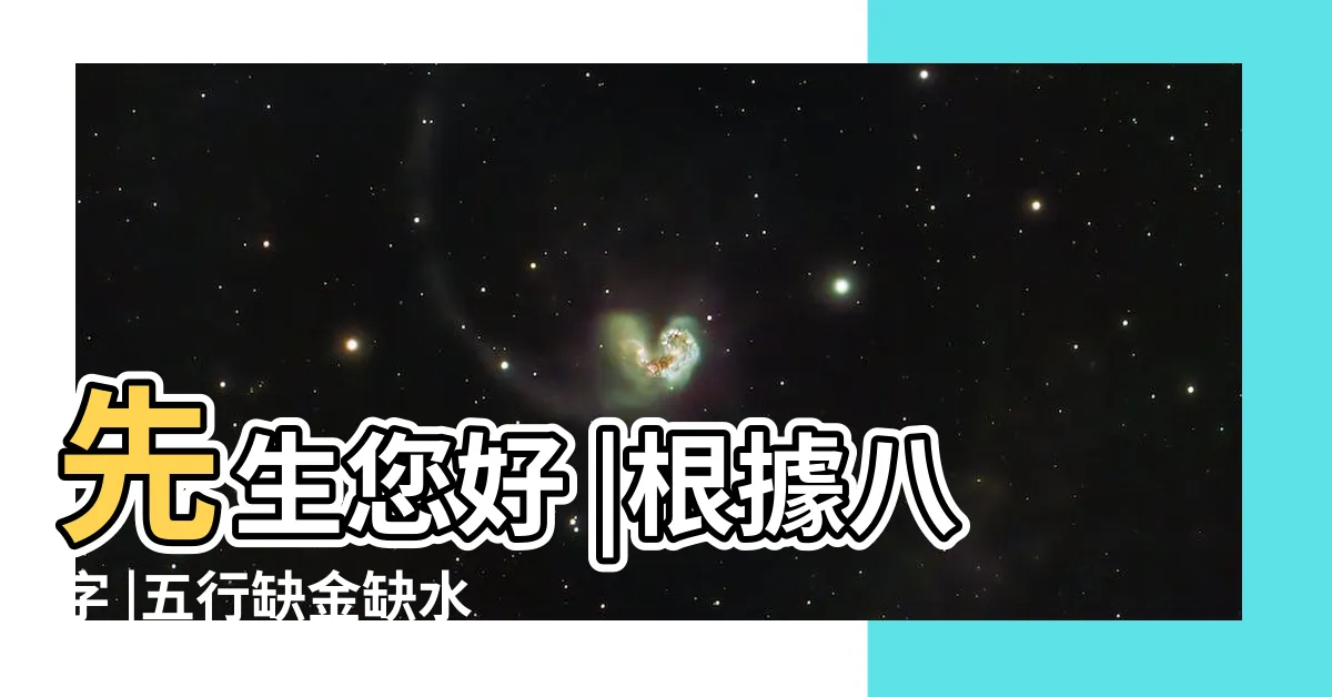 【缺金水】先生您好 |根據八字 |五行缺金缺水要怎麼補 |