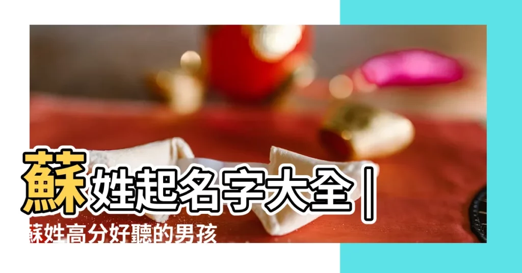 蘇姓起名字大全 |蘇姓高分好聽的男孩名字 |姓蘇起名大全女孩 |【用姓蘇起名字】