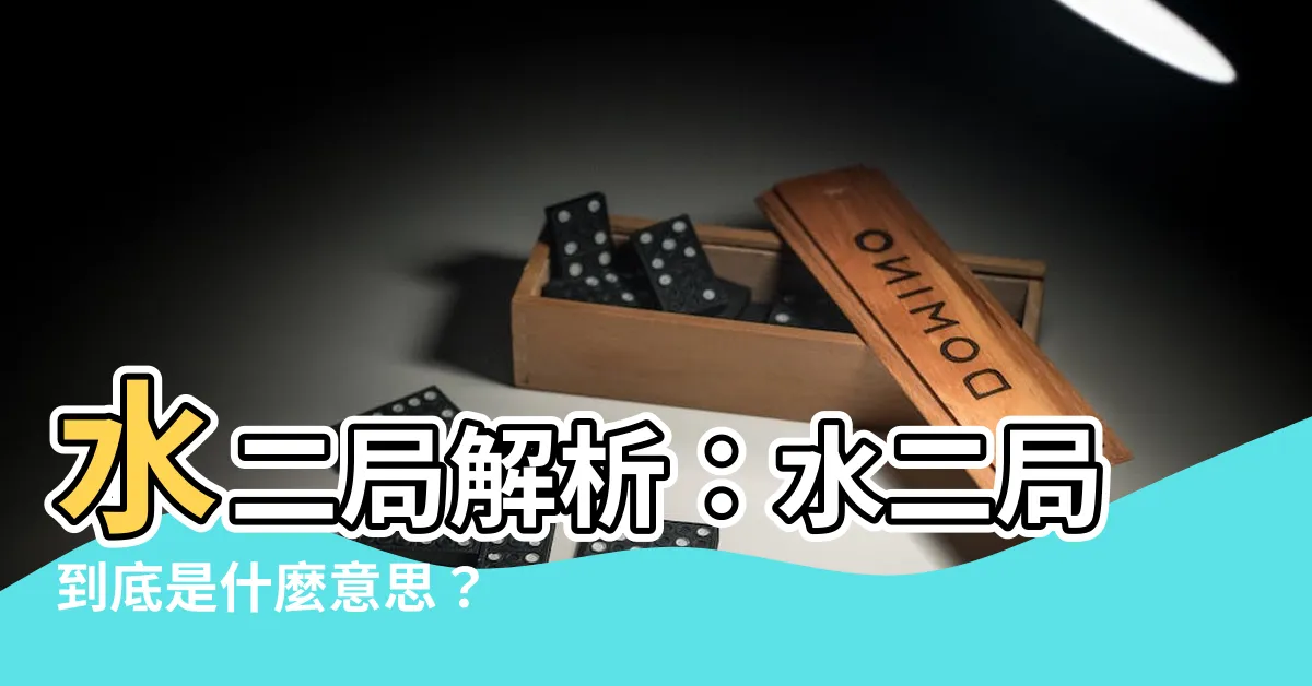 【水二局是什麼意思】水二局解析：水二局到底是什麼意思？