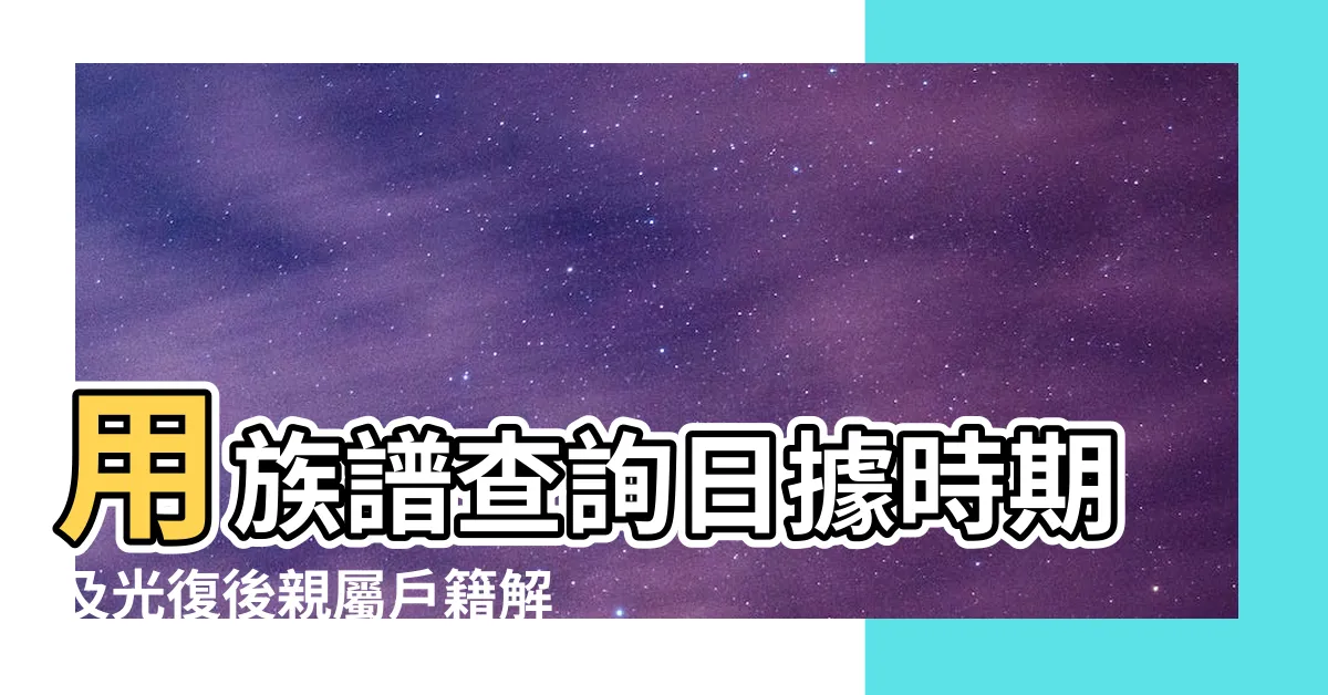 【調族譜】用族譜查詢日據時期及光復後親屬户籍解密！