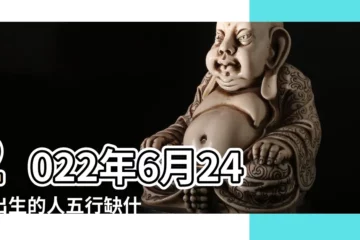 【農曆6月24五行屬什麼】2022年6月24日出生的人五行缺什麼 |2023年6月24日出生的寶寶五行缺什麼命運好不好 |2021年6月24日出生五行屬什麼缺什麼 |