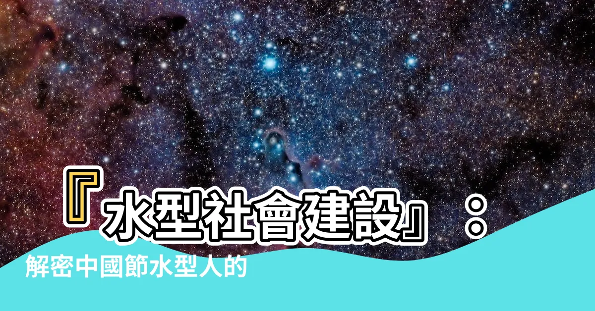 【水型】『水型社會建設』：解密中國節水型人的秘密