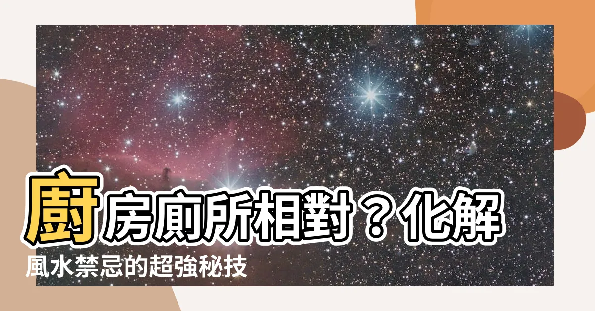 【廚房廁所相對】廚房廁所相對？化解風水禁忌的超強秘技！