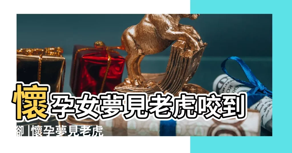 懷孕女夢見老虎咬到腳 |懷孕夢見老虎追著咬腳 |周公解夢 |【懷孕夢見老虎追着咬腳】