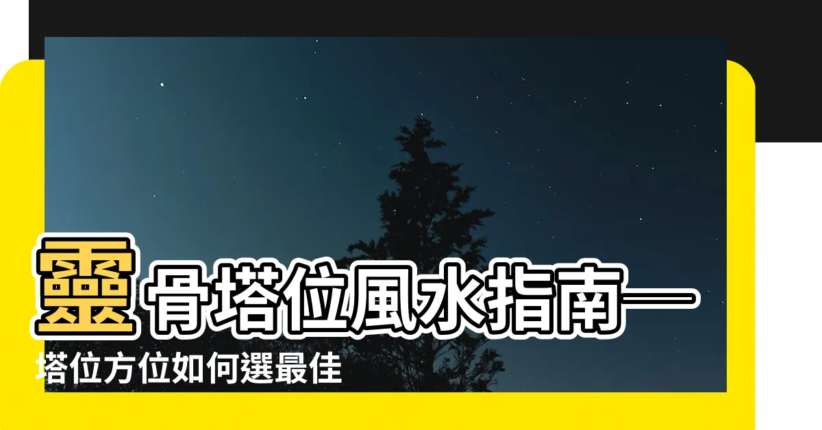 【塔位方位如何選】靈骨塔位風水指南─塔位方位如何選最佳