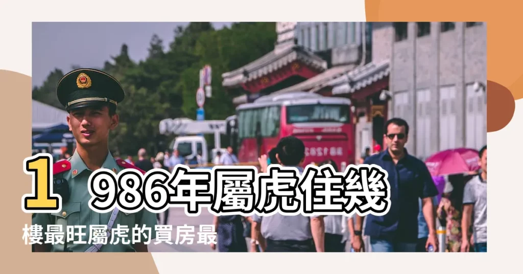 1986年屬虎住幾樓最旺屬虎的買房最佳樓層和方位 |1986年屬虎爐中火命住幾樓好買房有什麼講究 |1986年屬虎爐中火命住幾樓好適合什麼樣的房子 |【1986屬虎買房住幾樓好】
