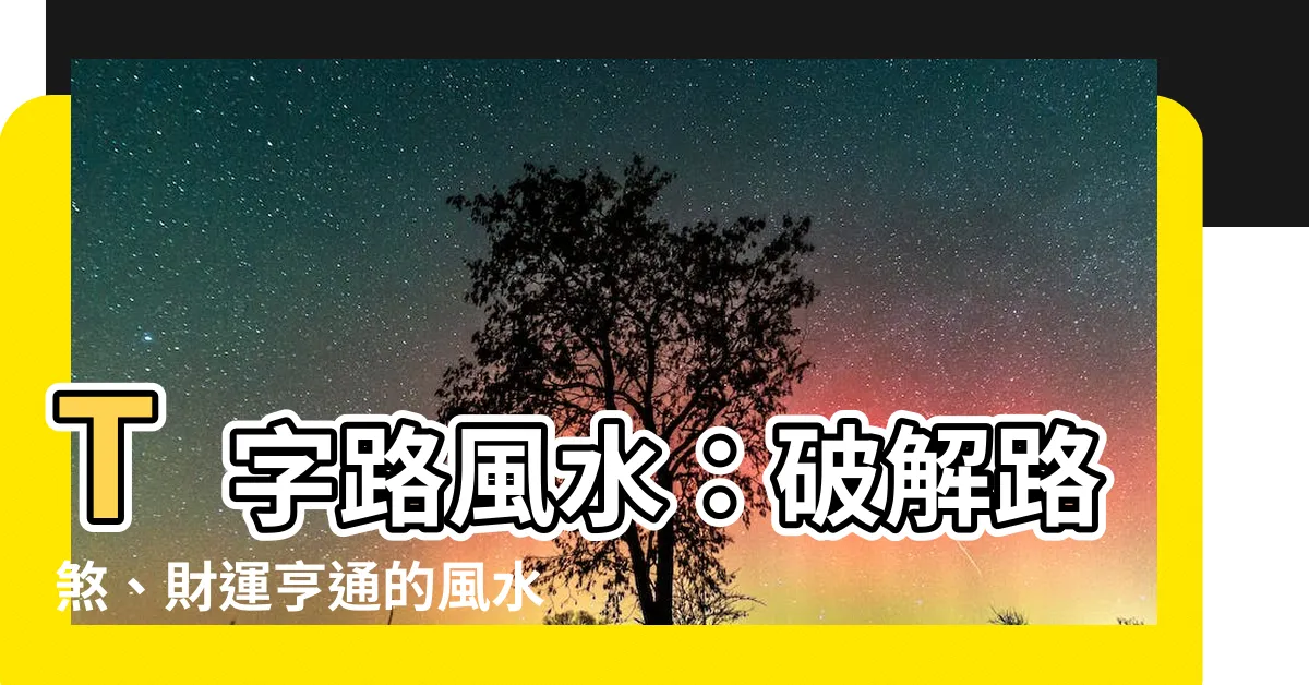 【t字路 風水】T字路風水：破解路煞、財運亨通的風水秘訣