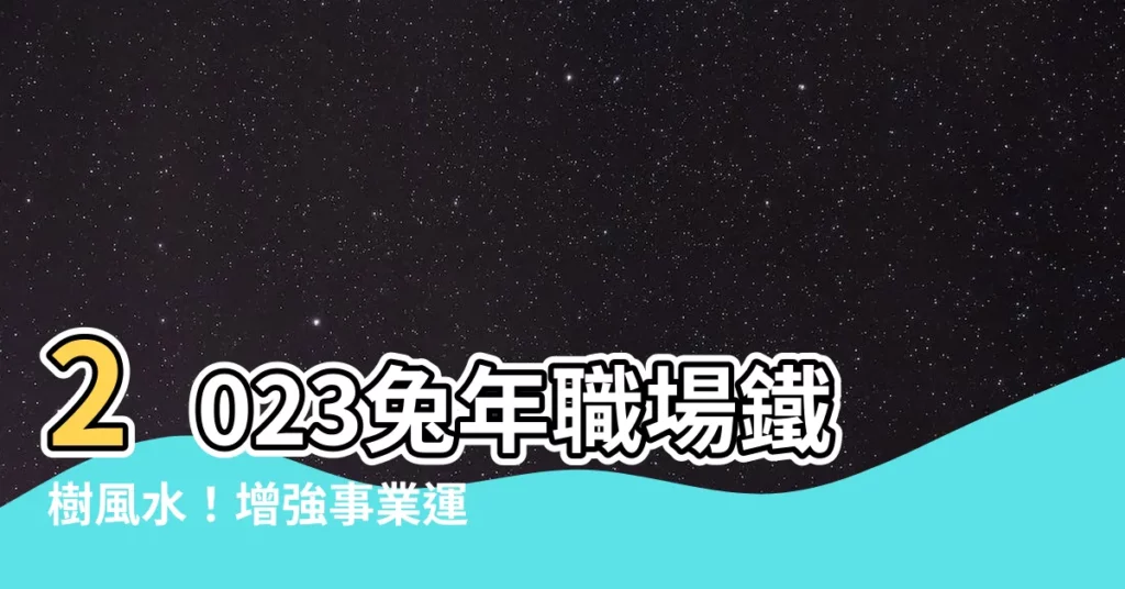 【鐵樹風水2023】2023兔年職場鐵樹風水！增強事業運勢，催旺財富
