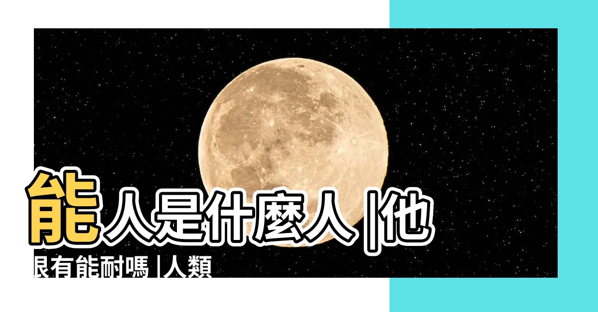 【能人意思】能人是什麼人 |他很有能耐嗎 |人類起源和意義 |