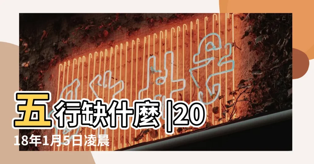 五行缺什麼 |2018年1月5日凌晨1點22分出生女寶寶的生 |2018年1月5日出生的人是什麼命 |【2018年1月5出生寶寶】