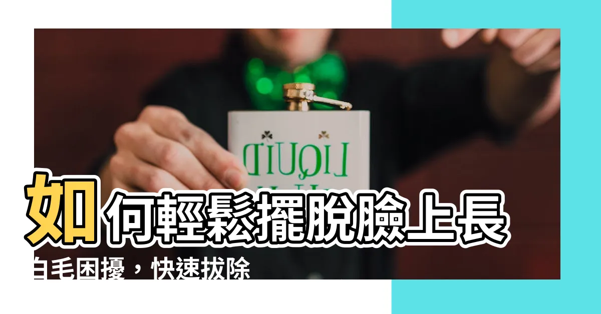 【臉上長白毛拔掉】如何輕鬆擺脱臉上長白毛困擾，快速拔除好方法大公開！