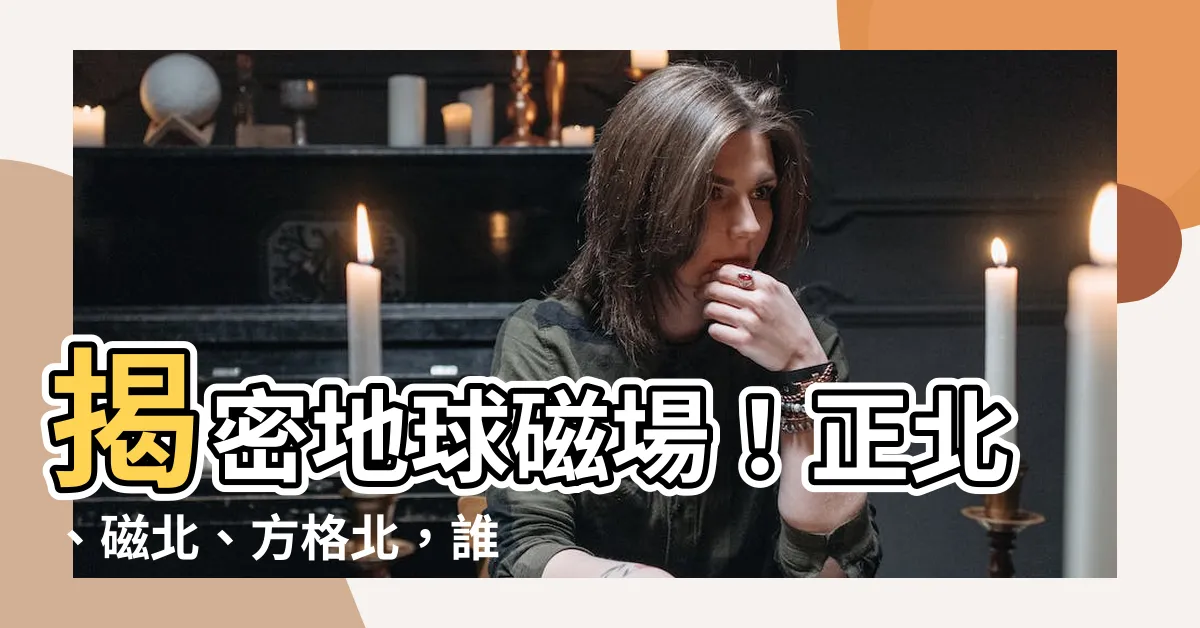 【正北 磁北 方格北】揭密地球磁場！正北、磁北、方格北，誰才是你的真方向？