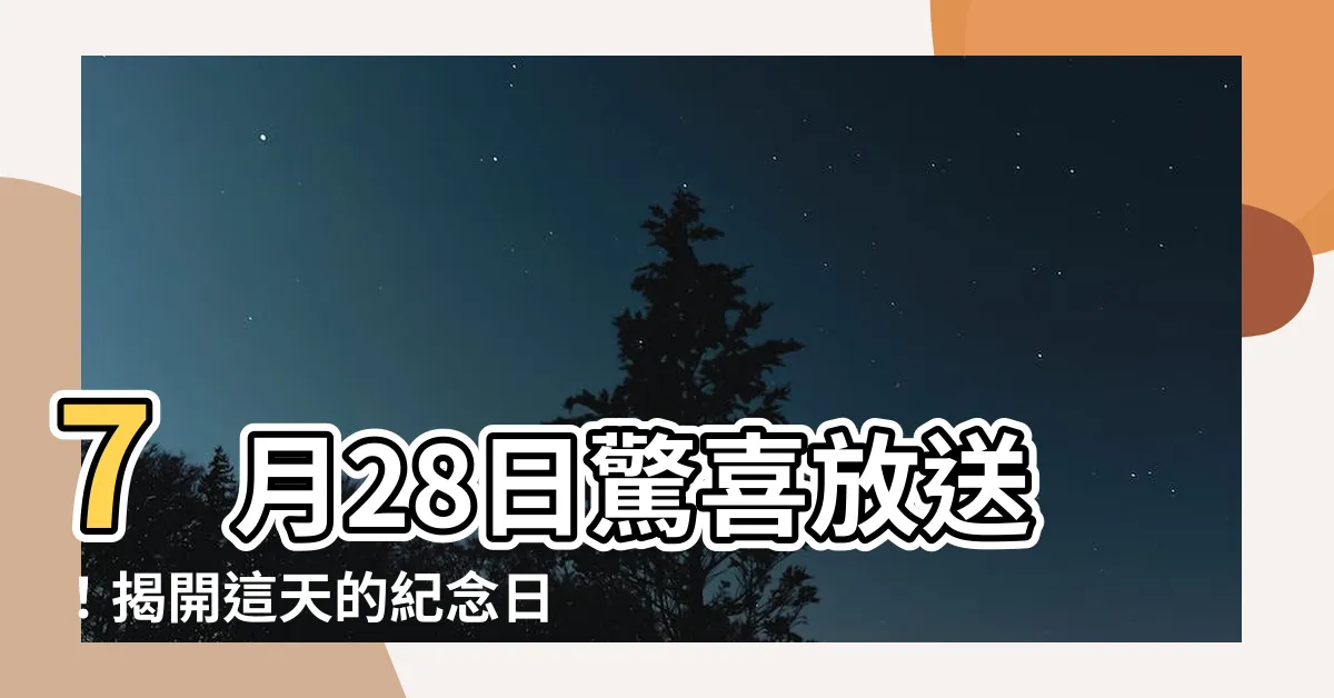 【7月28日】7月28日驚喜放送！揭開這天的紀念日、大事記&名人誕辰之謎