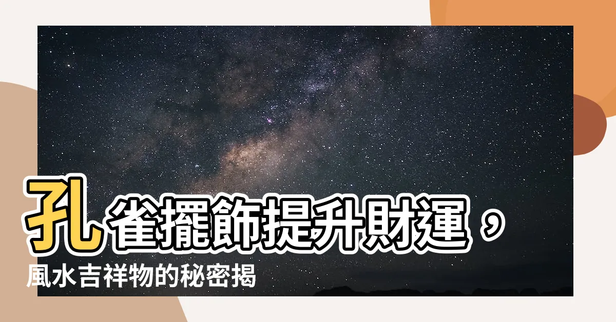 【孔雀擺飾風水】孔雀擺飾提升財運，風水吉祥物的秘密揭曉！