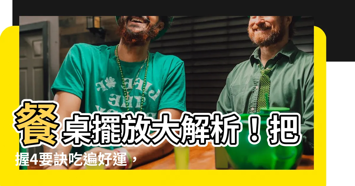 【餐桌擺放】餐桌擺放大解析！把握4要訣吃遍好運，招財添福