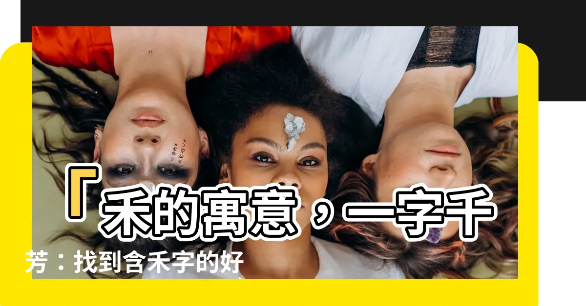 【禾的寓意】「禾的寓意，一字千芳：找到含禾字的好名字」