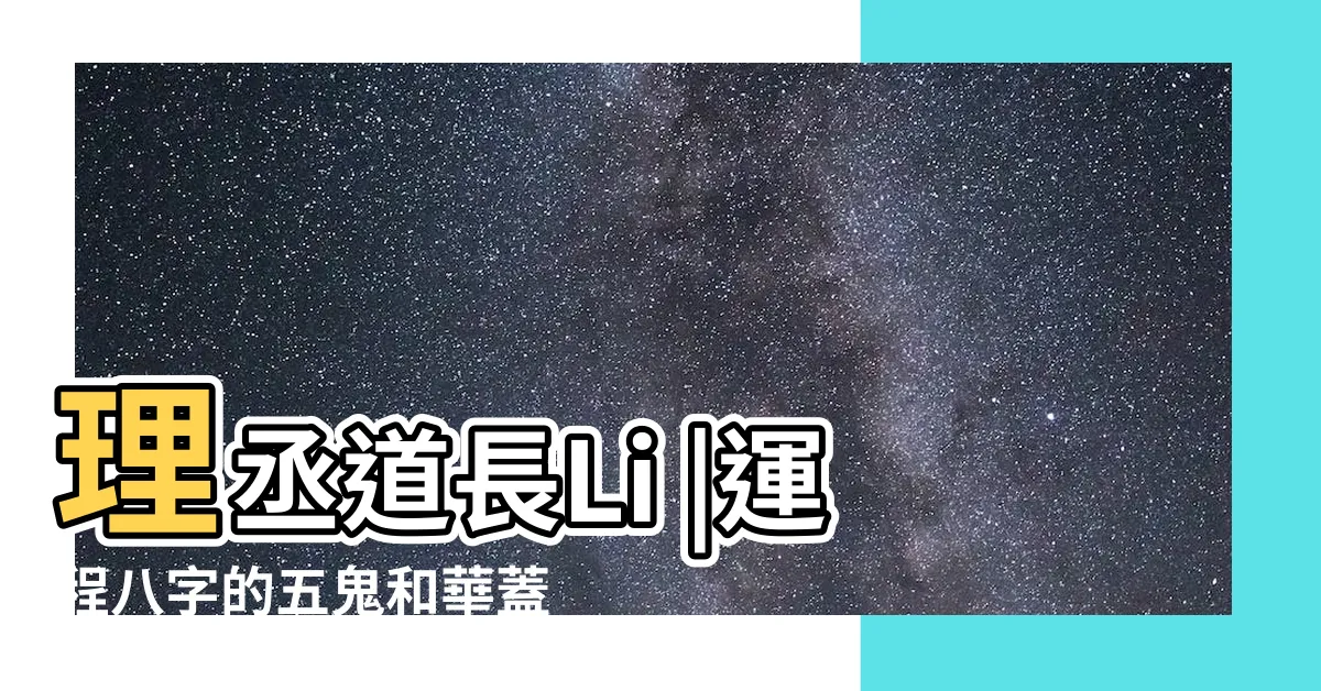 【五鬼華蓋】理丞道長Li |運程八字的五鬼和華蓋是怎麼樣 |華蓋和五鬼是什麼意思 |