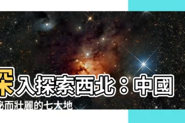 【西北】深入探索西北：中國神秘而壯麗的七大地區之一