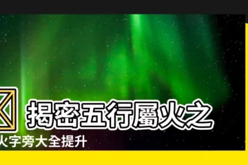【五行 火 字】🔥 揭密五行屬火之字 火字旁大全提升好運勢