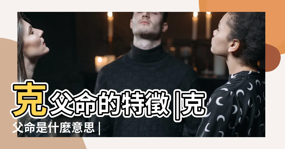 【克父命】克父命的特徵 |克父命是什麼意思 |什麼是克父命 |