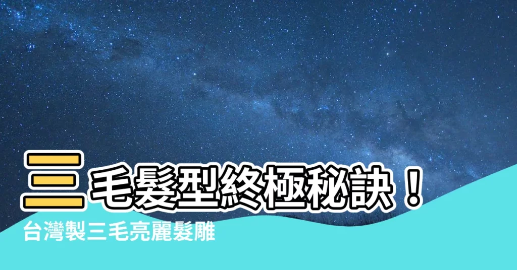 【三毛髮型】三毛髮型終極秘訣！台灣製三毛亮麗髮雕露打造完美造型