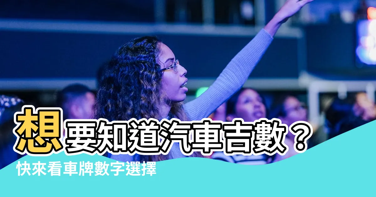 【汽車吉數】想要知道汽車吉數？快來看車牌數字選擇大解密！