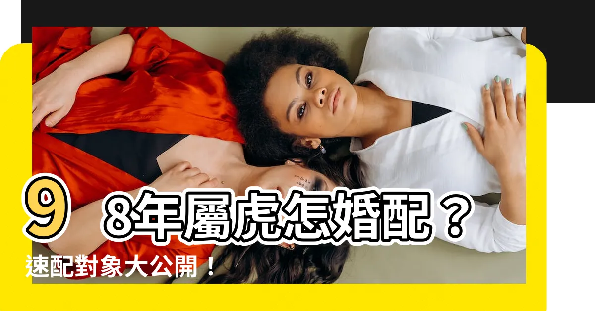 【98年屬什麼】98年屬虎怎婚配？速配對象大公開！