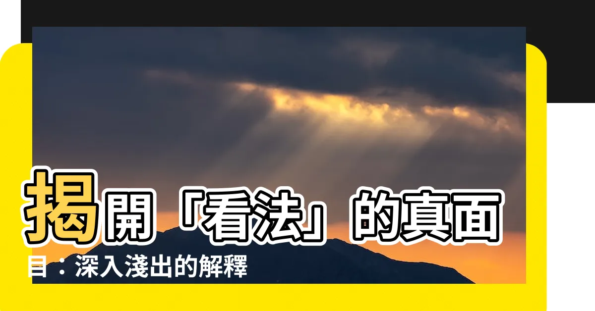 【看法的意思】揭開「看法」的真面目：深入淺出的解釋與應用
