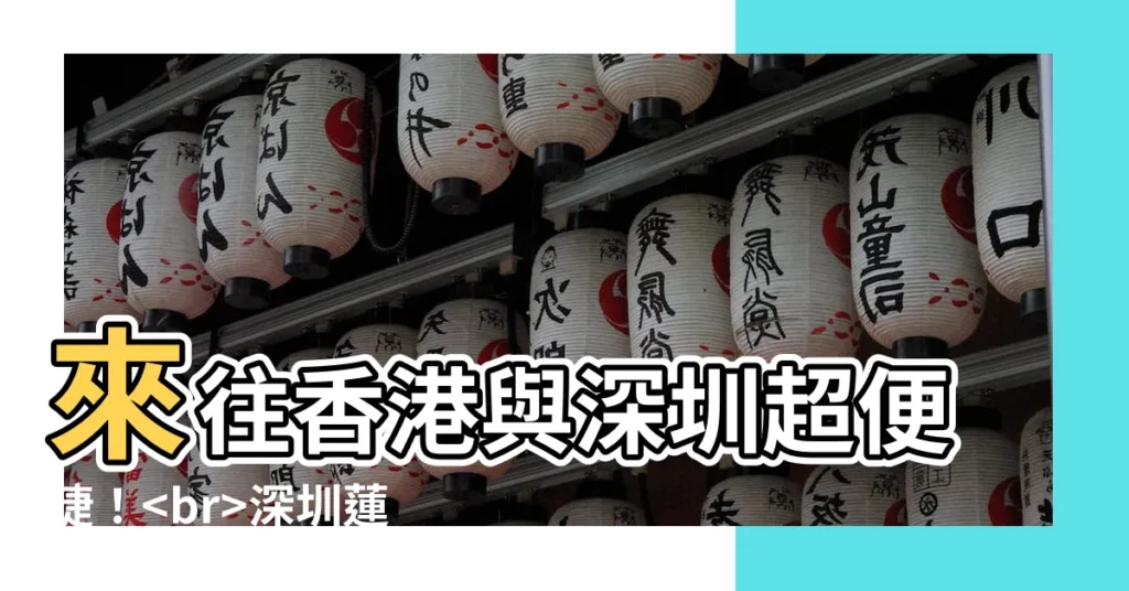 【深圳蓮塘地鐵站】來往香港與深圳超便捷！深圳蓮塘地鐵站交通攻略