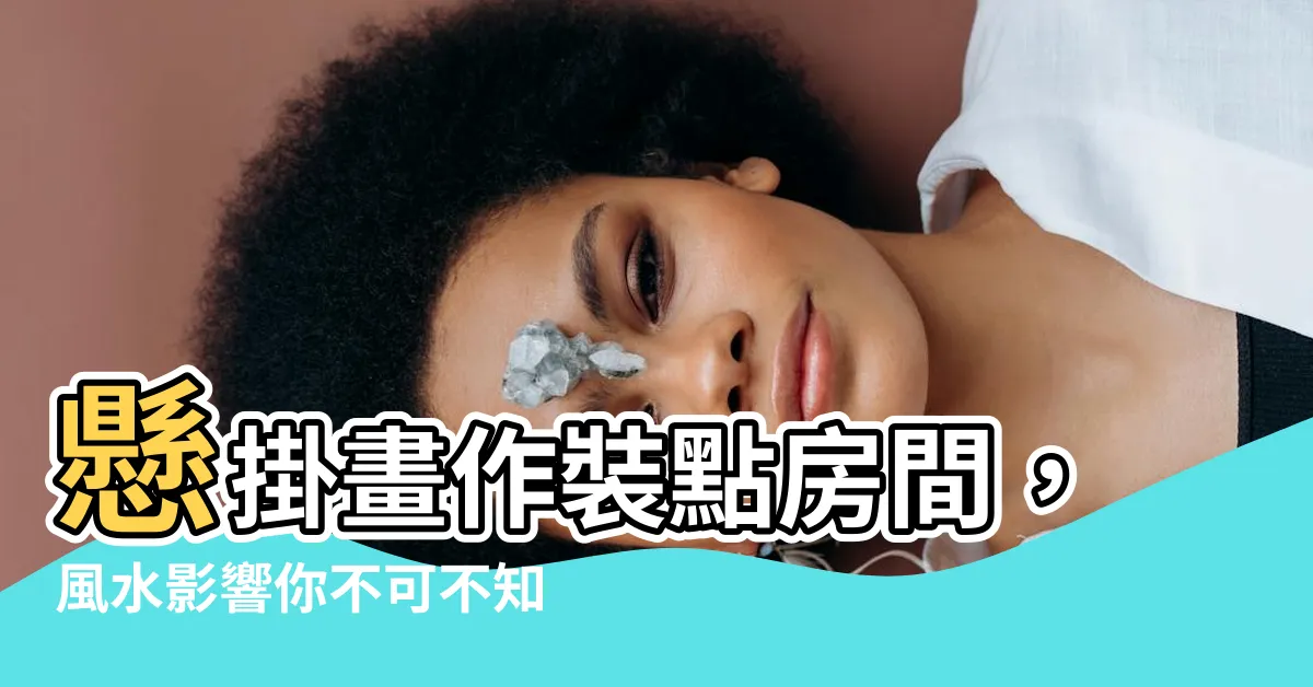 【房間掛畫風水】懸掛畫作裝點房間，風水影響你不可不知！