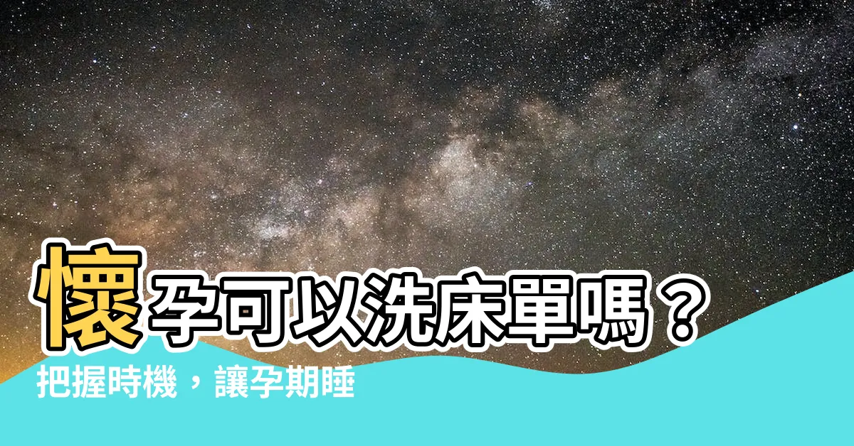 【懷孕可以洗牀單嗎】懷孕可以洗牀單嗎？把握時機，讓孕期睡眠更舒適！