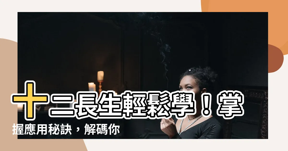 【十二長生應用】十二長生輕鬆學！掌握應用秘訣，解碼你的命運密碼