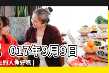 【2017年9月9日生日命運】2017年9月9日出生的人命好嗎 |農曆2017年9月9日生日算命 |是什麼命 |