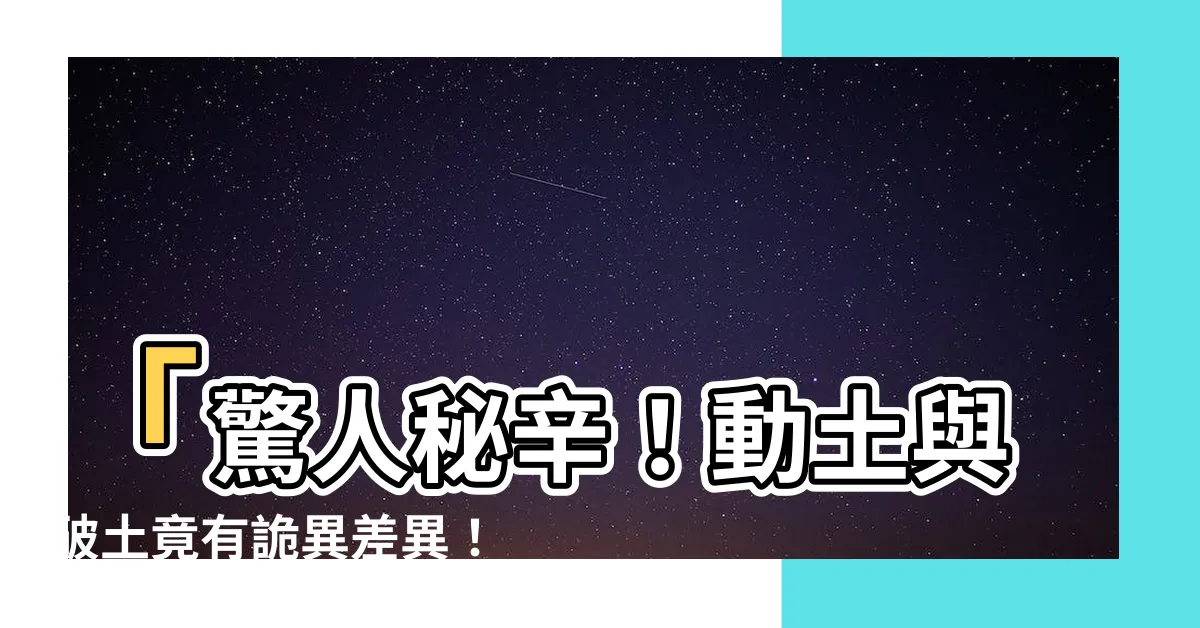 【動土與破土】「驚人秘辛！動土與破土竟有詭異差異！」
