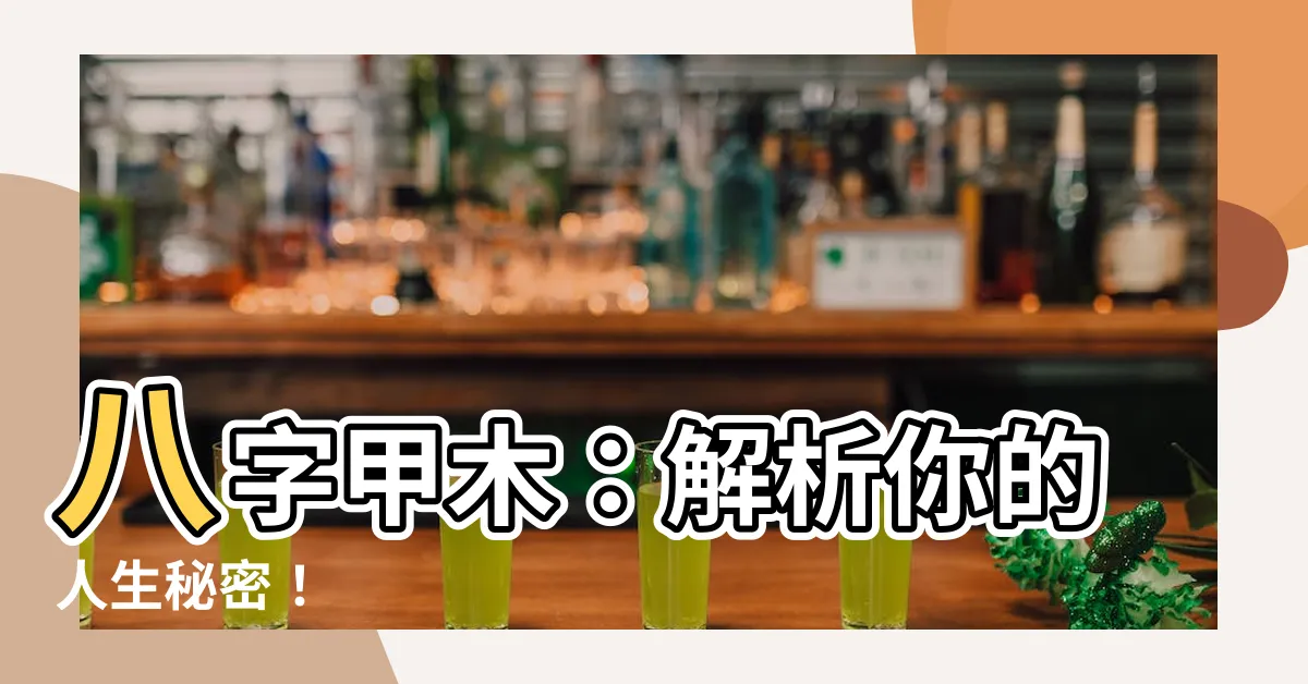 【八字甲木】八字甲木：解析你的人生秘密！